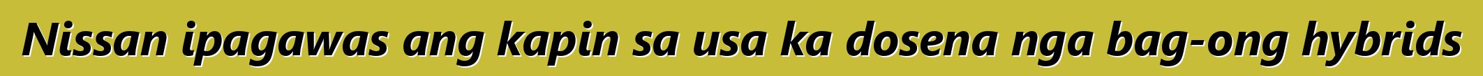 Nissan ipagawas ang kapin sa usa ka dosena nga bag-ong hybrids