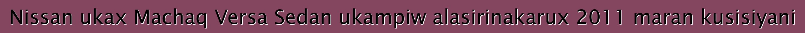 Nissan ukax Machaq Versa Sedan ukampiw alasirinakarux 2011 maran kusisiyani