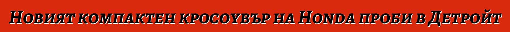 Новият компактен кросоувър на Honda проби в Детройт