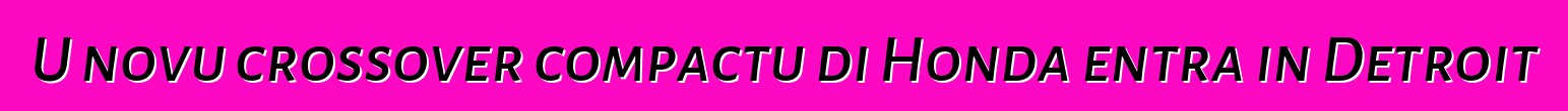 U novu crossover compactu di Honda entra in Detroit