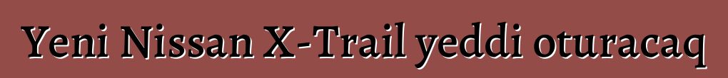 Yeni Nissan X-Trail yeddi oturacaq