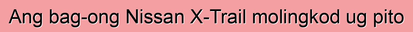 Ang bag-ong Nissan X-Trail molingkod ug pito