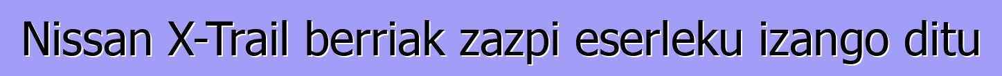 Nissan X-Trail berriak zazpi eserleku izango ditu