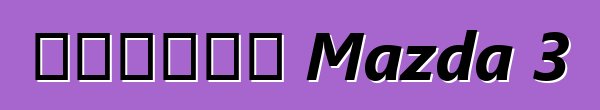 مراجعة Mazda 3