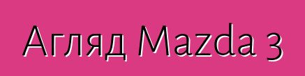 Агляд Mazda 3