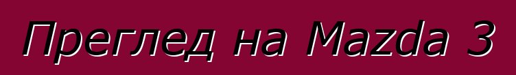 Преглед на Mazda 3