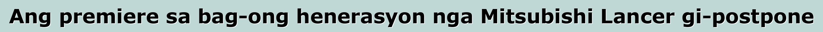 Ang premiere sa bag-ong henerasyon nga Mitsubishi Lancer gi-postpone