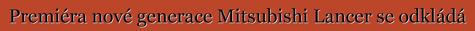 Premiéra nové generace Mitsubishi Lancer se odkládá
