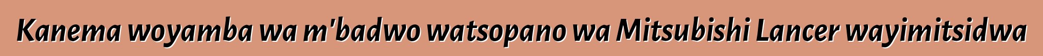Kanema woyamba wa m'badwo watsopano wa Mitsubishi Lancer wayimitsidwa