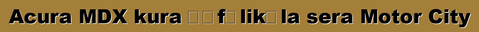 Acura MDX kura ɲɛfɔlikɛla sera Motor City
