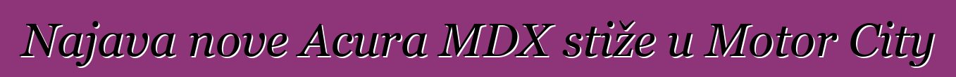 Najava nove Acura MDX stiže u Motor City