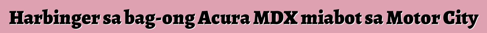 Harbinger sa bag-ong Acura MDX miabot sa Motor City
