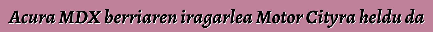 Acura MDX berriaren iragarlea Motor Cityra heldu da