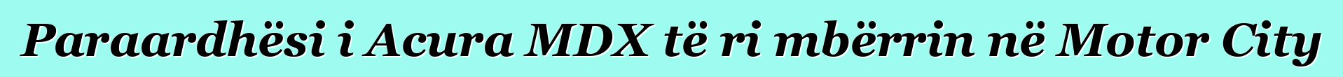 Paraardhësi i Acura MDX të ri mbërrin në Motor City