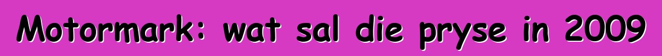 Motormark: wat sal die pryse in 2009
