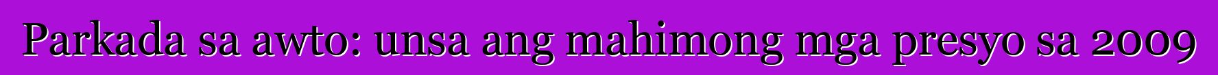 Parkada sa awto: unsa ang mahimong mga presyo sa 2009