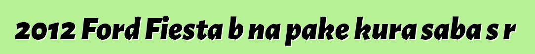 2012 Ford Fiesta bɛna pake kura saba sɔrɔ