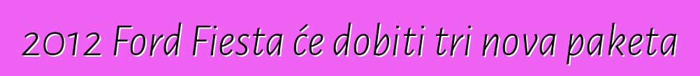 2012 Ford Fiesta će dobiti tri nova paketa