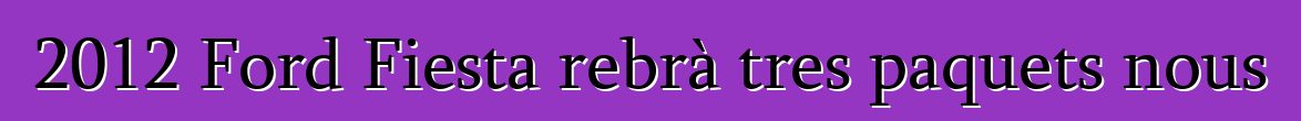 2012 Ford Fiesta rebrà tres paquets nous