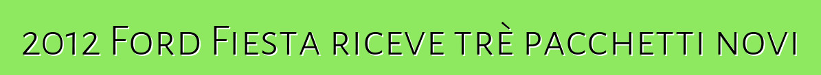 2012 Ford Fiesta riceve trè pacchetti novi