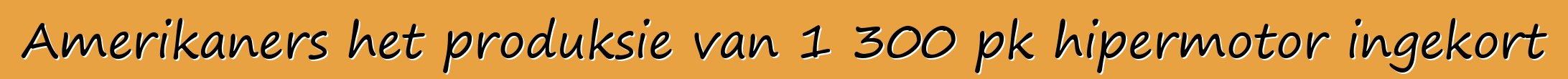 Amerikaners het produksie van 1 300 pk hipermotor ingekort