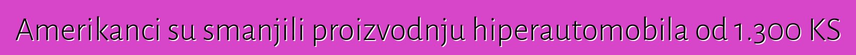 Amerikanci su smanjili proizvodnju hiperautomobila od 1.300 KS