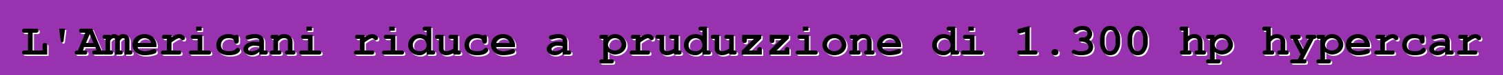 L'Americani riduce a pruduzzione di 1.300 hp hypercar