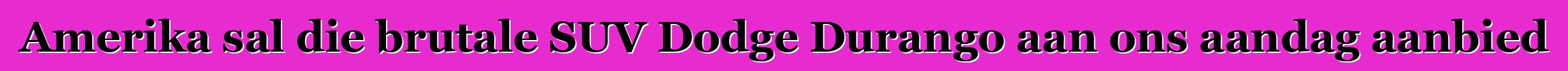 Amerika sal die brutale SUV Dodge Durango aan ons aandag aanbied