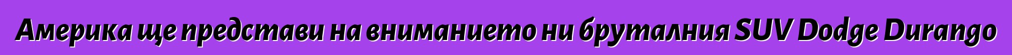 Америка ще представи на вниманието ни бруталния SUV Dodge Durango