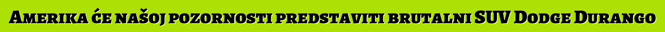 Amerika će našoj pozornosti predstaviti brutalni SUV Dodge Durango