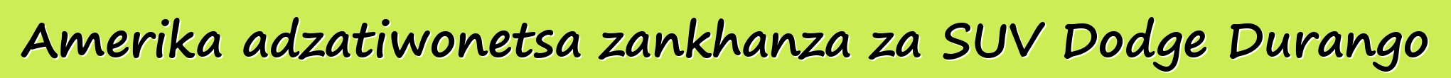 Amerika adzatiwonetsa zankhanza za SUV Dodge Durango