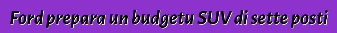 Ford prepara un budgetu SUV di sette posti