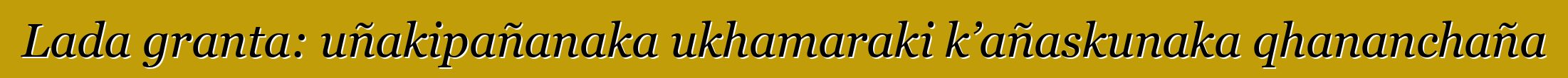 Lada granta: uñakipañanaka ukhamaraki k’añaskunaka qhananchaña