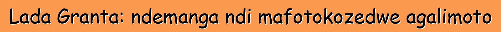 Lada Granta: ndemanga ndi mafotokozedwe agalimoto