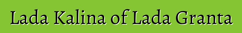 Lada Kalina of Lada Granta