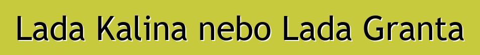 Lada Kalina nebo Lada Granta
