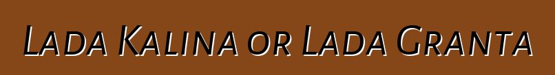Lada Kalina or Lada Granta