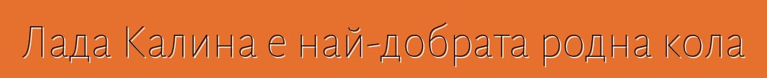 Лада Калина е най-добрата родна кола