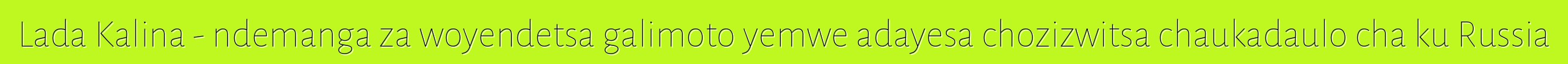 Lada Kalina - ndemanga za woyendetsa galimoto yemwe adayesa chozizwitsa chaukadaulo cha ku Russia