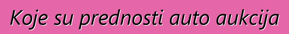 Koje su prednosti auto aukcija