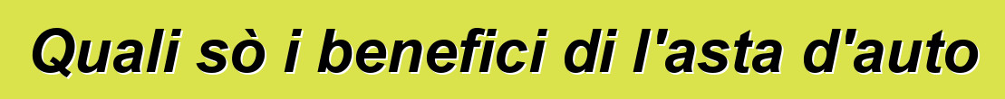 Quali sò i benefici di l'asta d'auto
