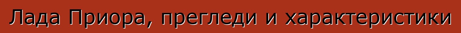 Лада Приора, прегледи и характеристики