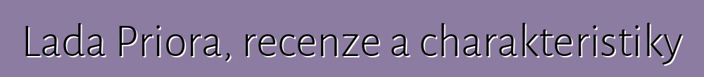 Lada Priora, recenze a charakteristiky