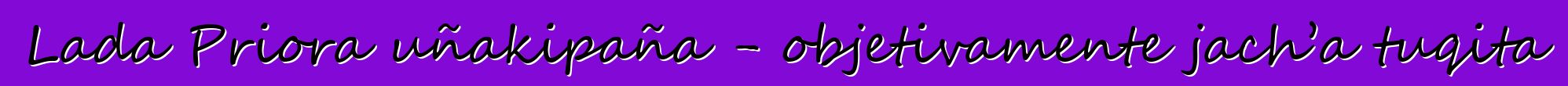 Lada Priora uñakipaña - objetivamente jach’a tuqita