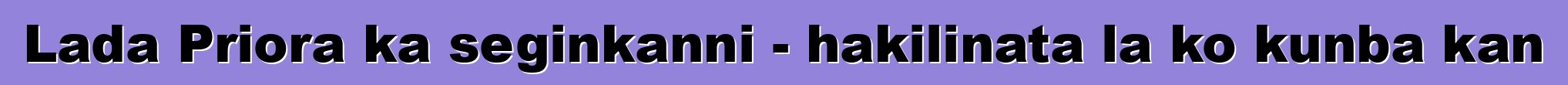 Lada Priora ka seginkanni - hakilinata la ko kunba kan