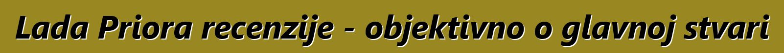Lada Priora recenzije - objektivno o glavnoj stvari