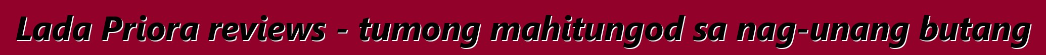 Lada Priora reviews - tumong mahitungod sa nag-unang butang