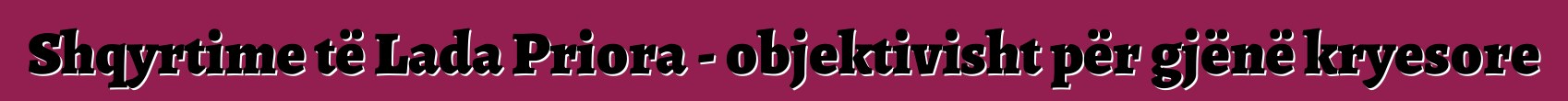 Shqyrtime të Lada Priora - objektivisht për gjënë kryesore