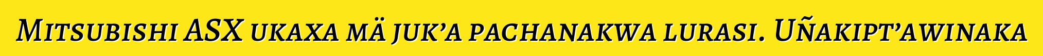 Mitsubishi ASX ukaxa mä juk’a pachanakwa lurasi. Uñakipt’awinaka