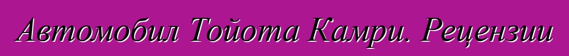 Автомобил Тойота Камри. Рецензии